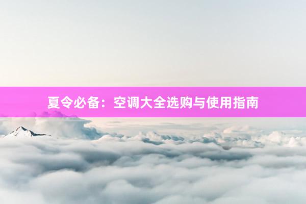 夏令必备：空调大全选购与使用指南